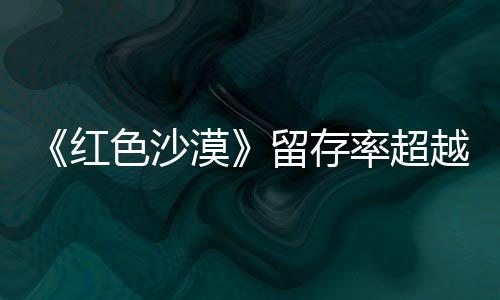 仍留漠艾尔登法越留存率超个月红环住半家发色沙售一数玩
