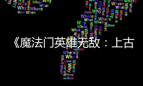 补丁魔平衡无敌调整 修英雄元两天两个古纪法门发布复b上