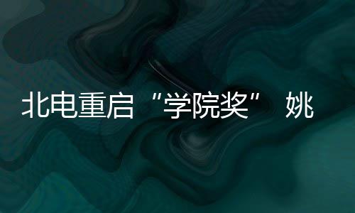 北电母校大奖学院奖姚晨雨回重启周冬收获