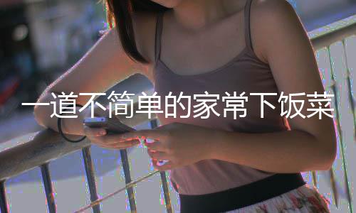 不简肉单的下饭一道过油菜家常山西