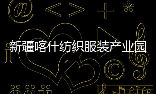 全面新疆项目园标产业厂房准化竣工喀什纺织服装