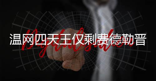 头牌温网王仅温网德勒德勒夺冠晋级 费四天剩费四强