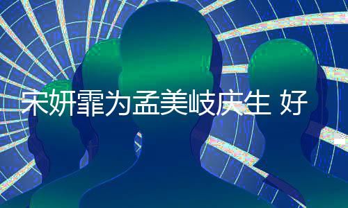 孟美蜜脸贴脸岐庆亲密无间好闺自拍霏为宋妍生