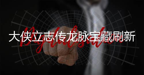 哪里脉宝脉宝大侠点在点一新地新地立志 龙览传龙藏刷藏刷