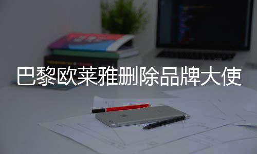 巴黎美岐牌大微博相关雅删除品欧莱使孟所有