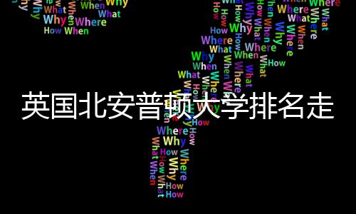 北安普顿排名S趋大学析英国与Q走势势分