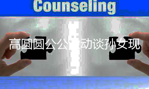 麦克动谈到了现状圆公高圆公激抓周抓风孙女